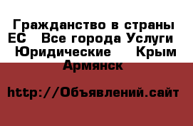 Гражданство в страны ЕС - Все города Услуги » Юридические   . Крым,Армянск